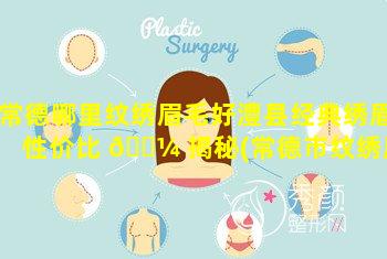 常德哪里纹绣眉毛好澧县经典绣眉性价比 🌼 揭秘(常德市纹绣眉毛哪家好)